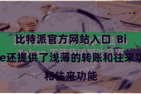 比特派官方网站入口 Bitpie还提供了浅薄的转账和往来功能