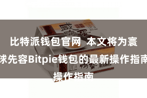 比特派钱包官网 本文将为寰球先容Bitpie钱包的最新操作指南