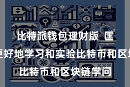 比特派钱包理财版  匡助用户更好地学习和实验比特币和区块链学问