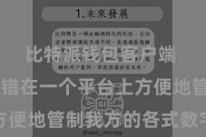 比特派钱包客户端  用户不错在一个平台上方便地管制我方的各式数字金钱
