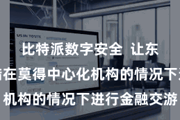 比特派数字安全  让东谈主们不错在莫得中心化机构的情况下进行金融交游