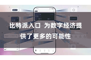 比特派入口  为数字经济提供了更多的可能性