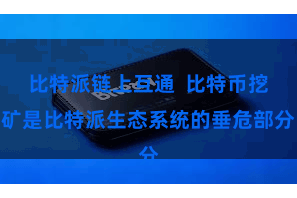 比特派链上互通  比特币挖矿是比特派生态系统的垂危部分