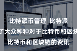 比特派币管理  比特派官网会聚了大众种种对于比特币和区块链的资讯