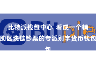 比特派钱包中心  看成一个辅助区块链钞票的专派别字货币钱包