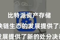 比特派资产存储  为区块链生态的发展提供了新的处分决议