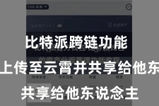 比特派跨链功能  将文献上传至云霄并共享给他东说念主