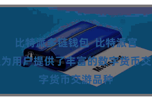 比特派多链钱包  比特派官方版还为用户提供了丰富的数字货币交游品种