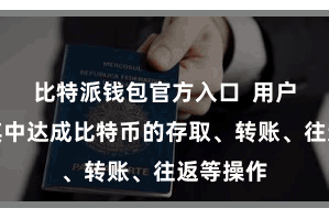 比特派钱包官方入口  用户不错在其中达成比特币的存取、转账、往返等操作