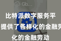比特派数字服务平台  提供了各样化的金融劳动