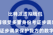 比特派虚拟钱包 用户淡薄领受多重身份考证步调来保护我方的数字金钱
