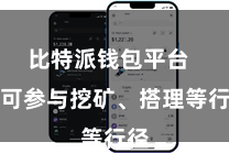 比特派钱包平台  还可参与挖矿、搭理等行径