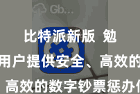 比特派新版  勉力于为用户提供安全、高效的数字钞票惩办做事