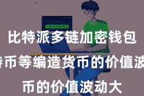 比特派多链加密钱包  比特币等编造货币的价值波动大