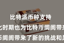 比特派币种支持  去中心化时期也为比特币阛阓带来了新的挑战和风险