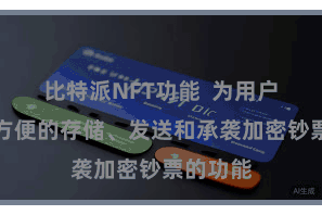 比特派NFT功能  为用户提供了方便的存储、发送和承袭加密钞票的功能