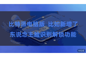 比特派电脑版  比如新增了东说念主脸识别解锁功能