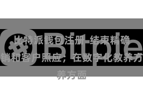 比特派钱包注册  结束精确营销和客户照应；在数字化教养方面