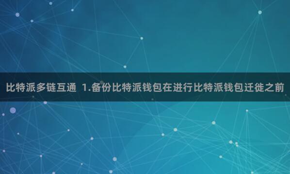 比特派多链互通 1.备份比特派钱包在进行比特派钱包迁徙之前