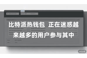 比特派热钱包 正在迷惑越来越多的用户参与其中