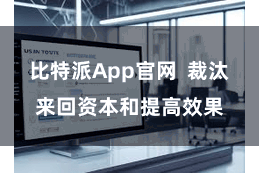 比特派App官网  裁汰来回资本和提高效果