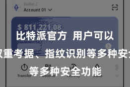 比特派官方  用户可以缔造双重考据、指纹识别等多种安全功能